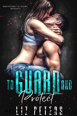 To Guard and Protect: A Bodyguard to Lovers Romance by Liz Peters