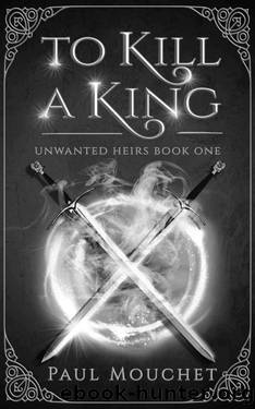 To Kill A King: A Fantasy Adventure (Unwanted Heirs Book 1) by Paul Mouchet