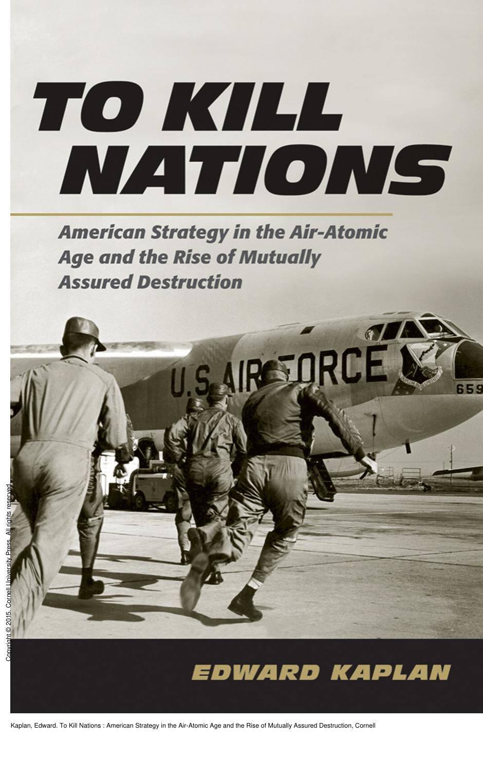 To Kill Nations : American Strategy in the Air-Atomic Age and the Rise of Mutually Assured Destruction by Edward Kaplan