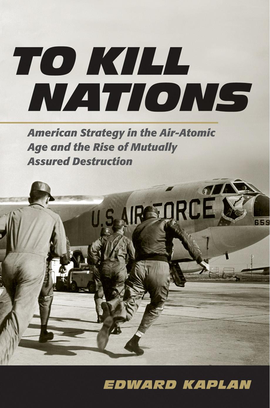 To Kill Nations: American Strategy in the Air-Atomic Age and the Rise of Mutually Assured Destruction by by Edward Kaplan