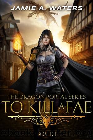 To Kill a Fae: The Dragon Portal Series, Book 1 by Jamie A. Waters
