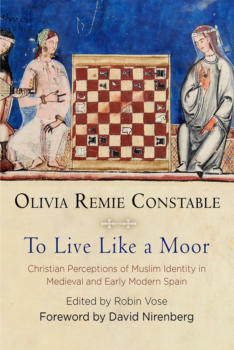 To Live Like a Moor: Christian Perceptions of Muslim Identity in Medieval and Early Modern Spain by Olivia Remie Constable Robin Vose