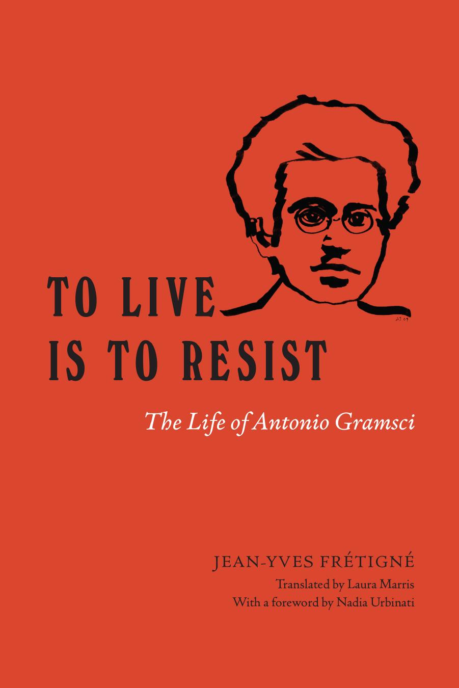 To Live is to Resist: The Life of Antonio Gramsci by Jean-Yves Frétigné; Laura Marris