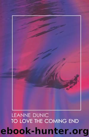 To Love The Coming End by Leanne Dunic