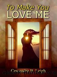 To Make You Love Me: A Variation of Pride and Prejudice by Cassandra B. Leigh