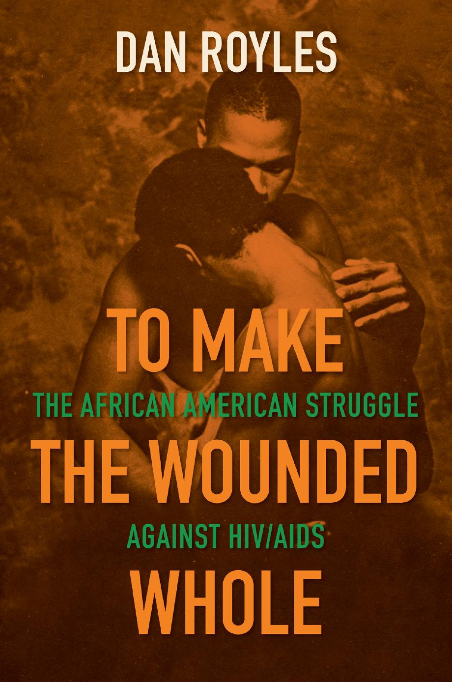 To Make the Wounded Whole: The African American Struggle against HIV/AIDS by Dan Royles