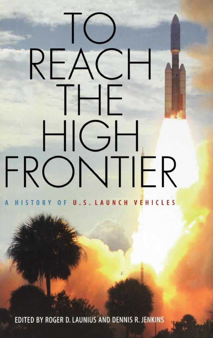 To Reach the High Frontier: A History of U.S. Launch Vehicles by Roger D. Launius Dennis R. Jenkins