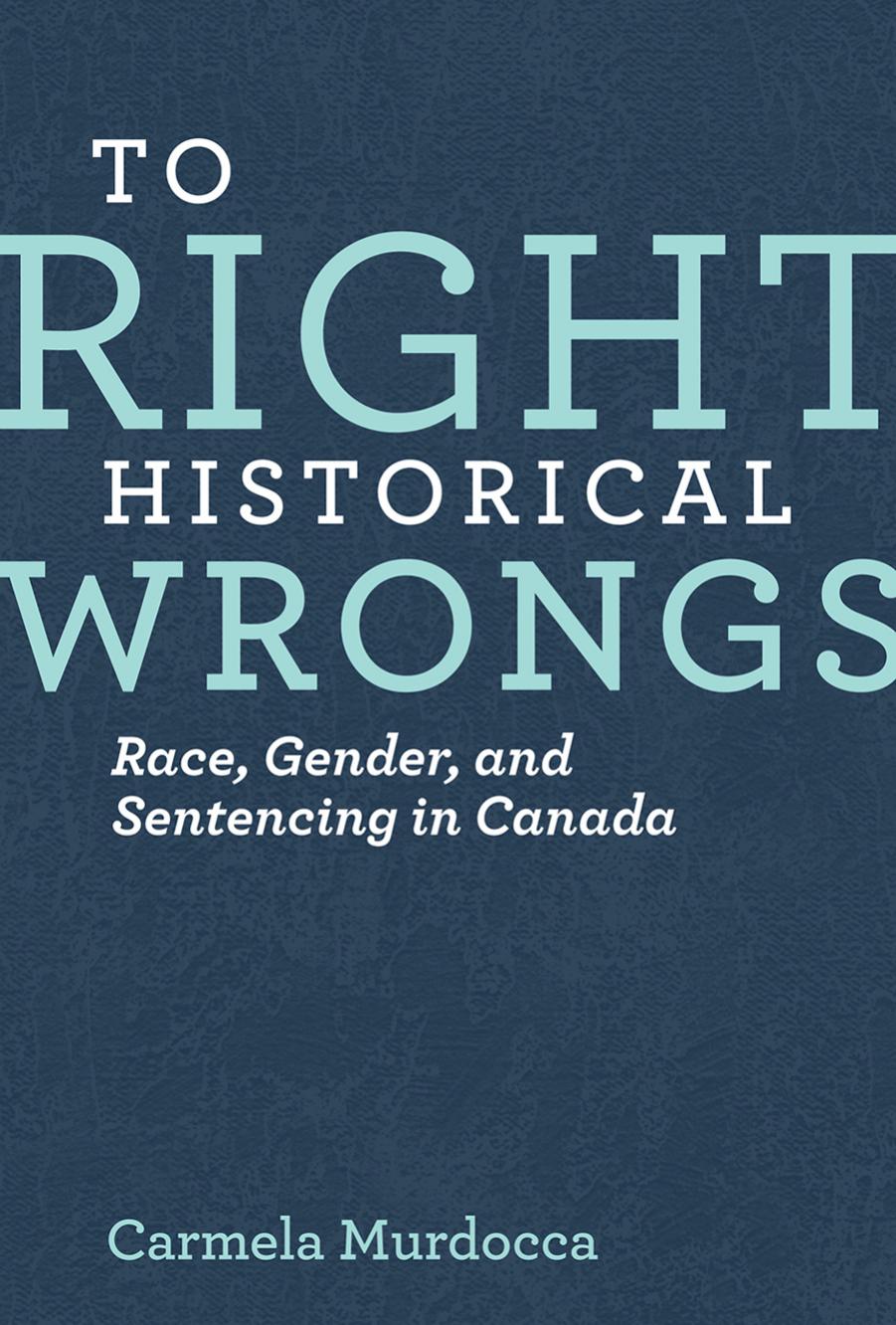 To Right Historical Wrongs: Race, Gender, and Sentencing in Canada by Carmela Murdocca