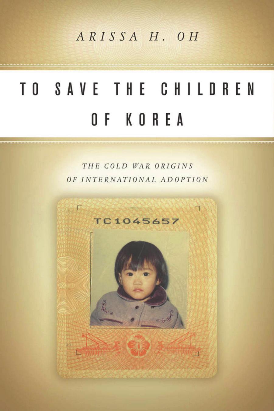 To Save the Children of Korea: The Cold War Origins of International Adoption by Arissa H. Oh