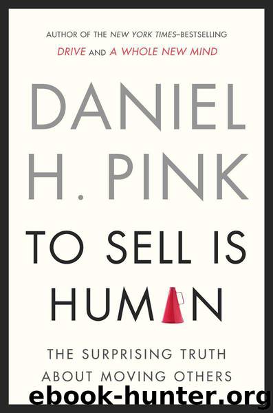 To Sell Is Human: The Surprising Truth About Moving Others by Daniel H Pink