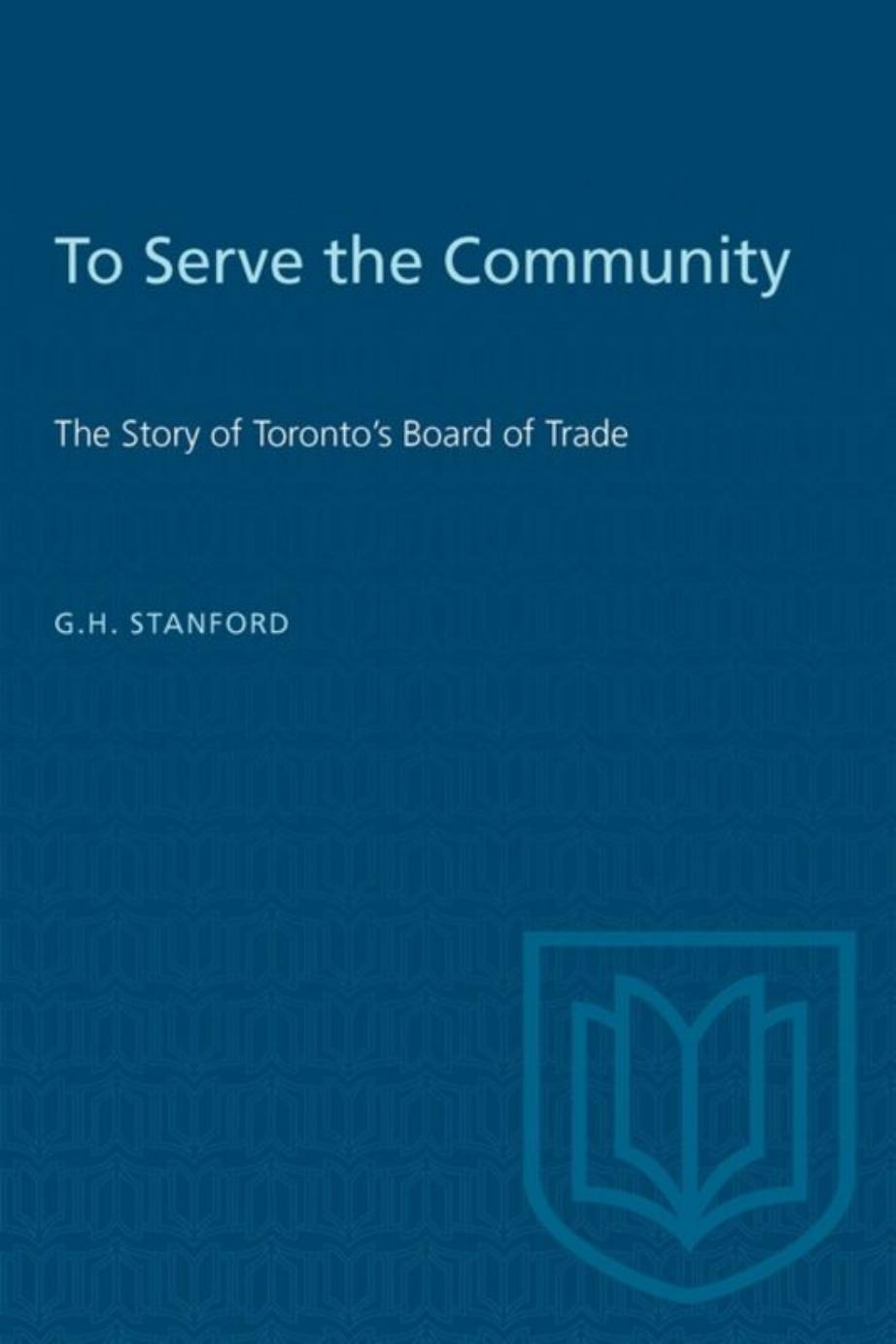 To Serve the Community: The Story of Toronto's Board of Trade by G.H. Stanford