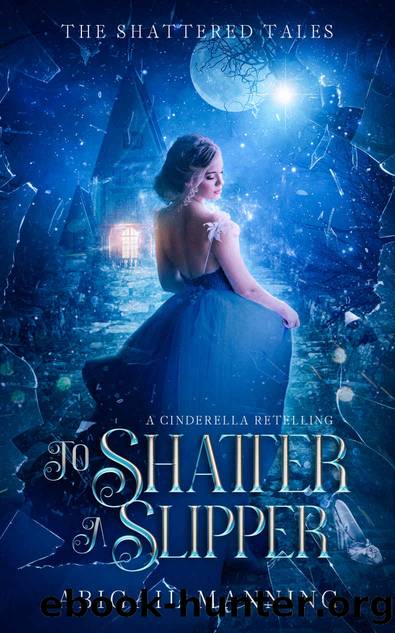 To Shatter A Slipper: A Cinderella Retelling (The Shattered Tales) by Abigail Manning