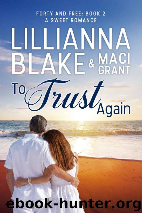 To Trust Again: A Sweet Romance (Forty and Free Book 2) by Blake Lillianna & Grant Maci