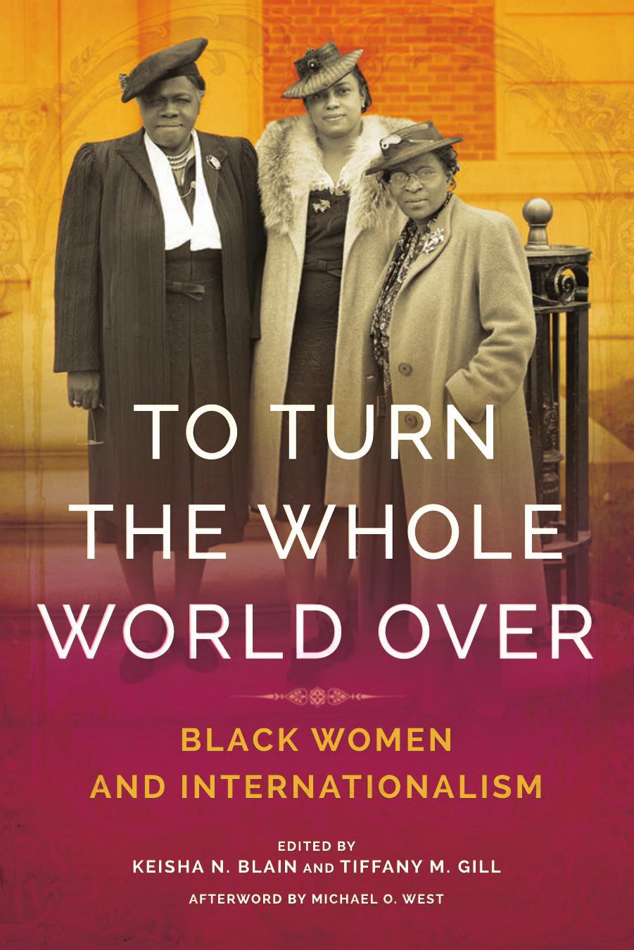 To Turn the Whole World Over: Black Women and Internationalism by Keisha Blain Tiffany Gill Michael West