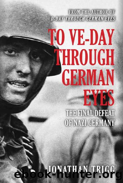 To VE-Day Through German Eyes: The Final Defeat of Nazi Germany by Jonathan Trigg