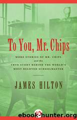To You, Mr. Chips: More Stories of Mr. Chips and the True Story Behind the World's Most Beloved Schoolmaster by Hilton James
