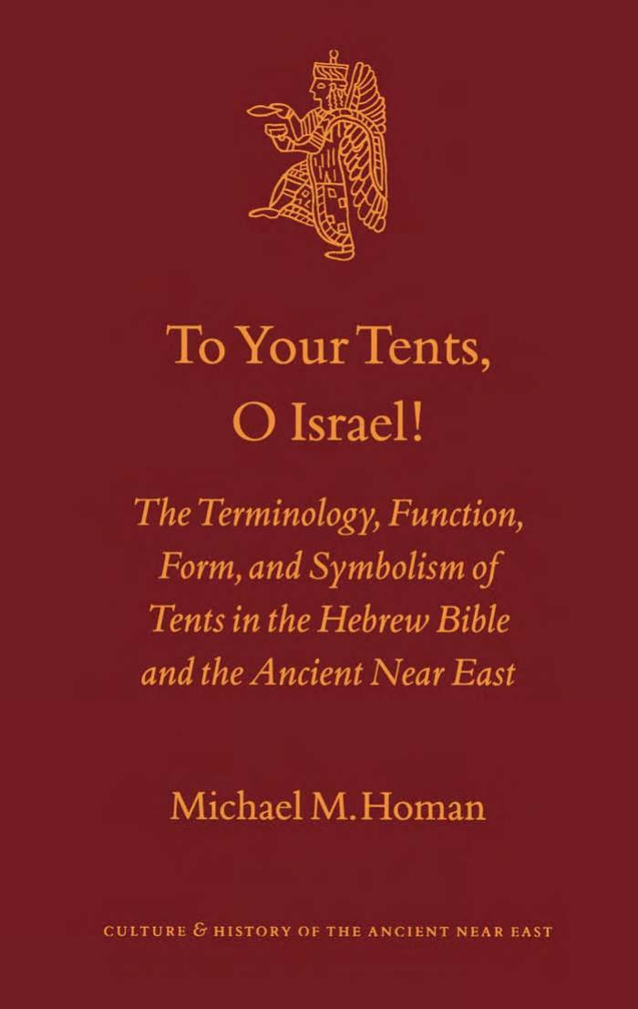 To Your Tents, O Israel!: The Terminology, Function, Form, and Symbolism of Tents in the Hebrew Bible and the Ancient Near East (Culture and History of the Ancient Near East) by Michael M. Homan