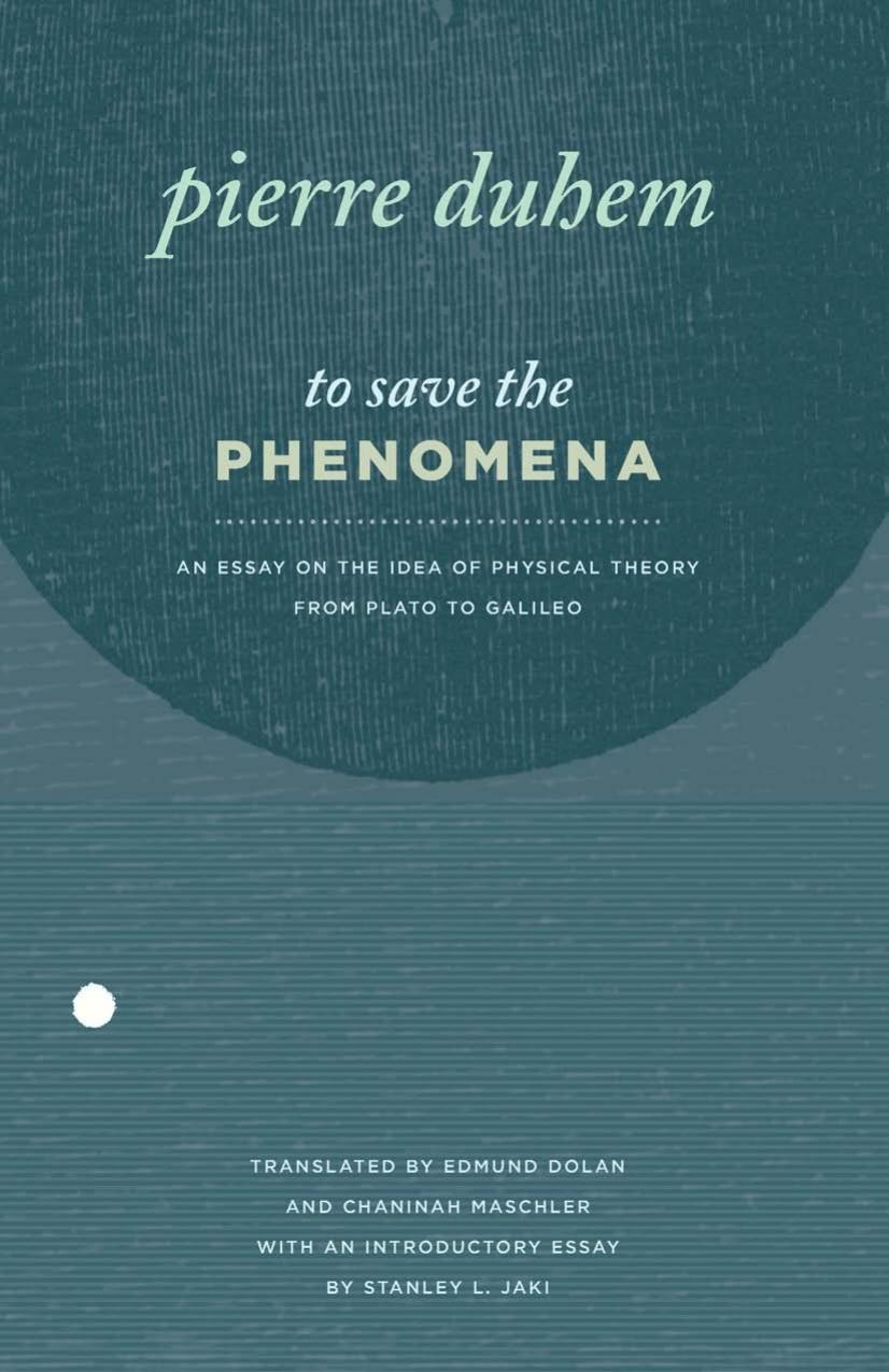 To save the phenomena : an essay on the idea of physical theory from Plato to Galileo by Pierre Duhem
