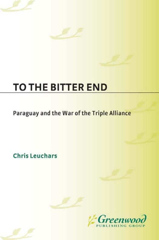 To the Bitter End: Paraguay and the War of the Triple Alliance (Contributions in Military Studies) by Christopher Leuchars