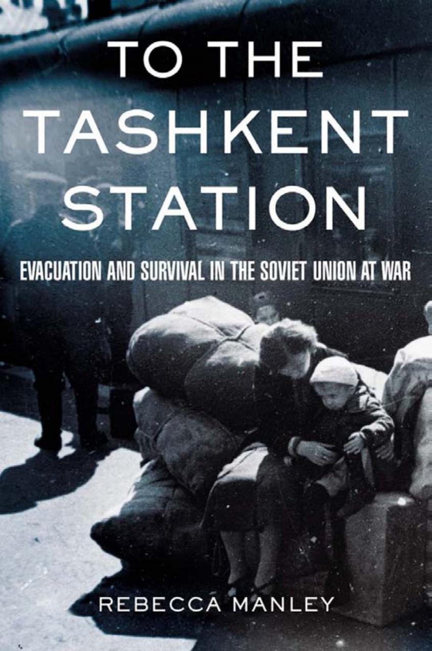 To the Tashkent Station: Evacuation and Survival in the Soviet Union at War by by Rebecca Manley