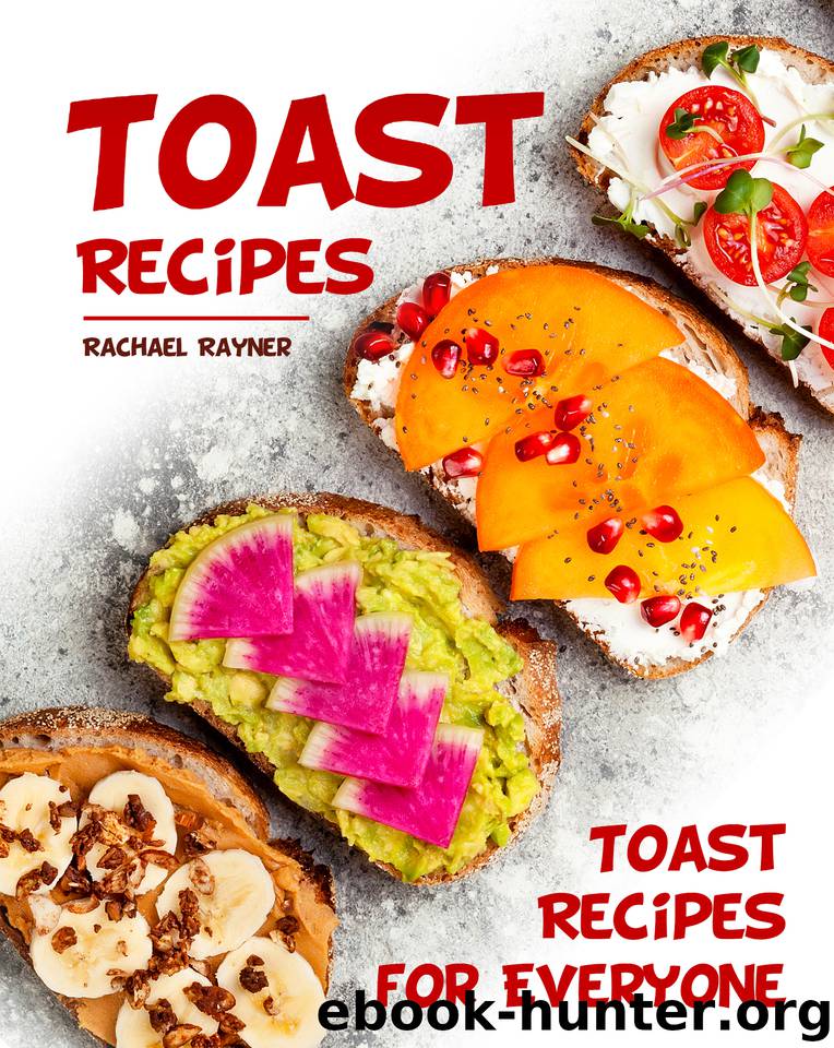 Toast Recipes: Toast Recipes for Everyone by Rayner Rachael