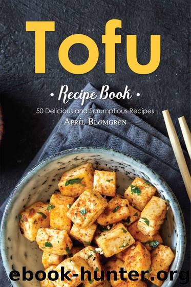 Tofu Recipe Book: 50 Delicious and Scrumptious Recipes by April Blomgren