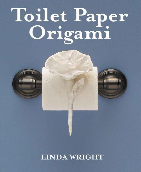 Toilet Paper Origami on a Roll: Decorative Folds and Flourishes for Over-the-Top Hospitality by Linda Wright