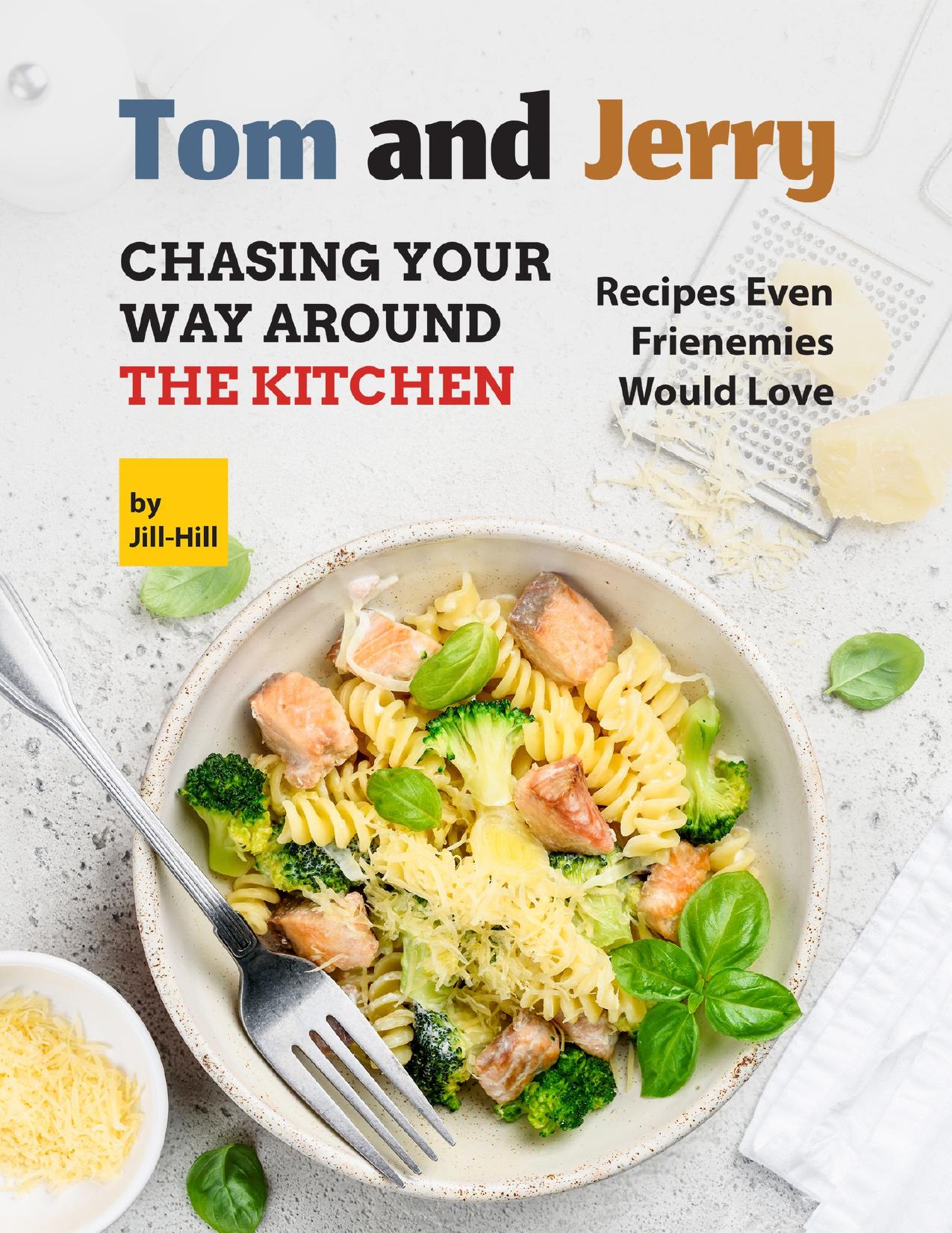Tom and Jerry: Chasing Your Way Around The Kitchen: Recipes Even Frienemies Would Love by Hill Jill