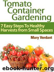 Tomato Container Gardening: 7 Easy Steps to Healthy Harvests From Small Spaces by Mary Verdant