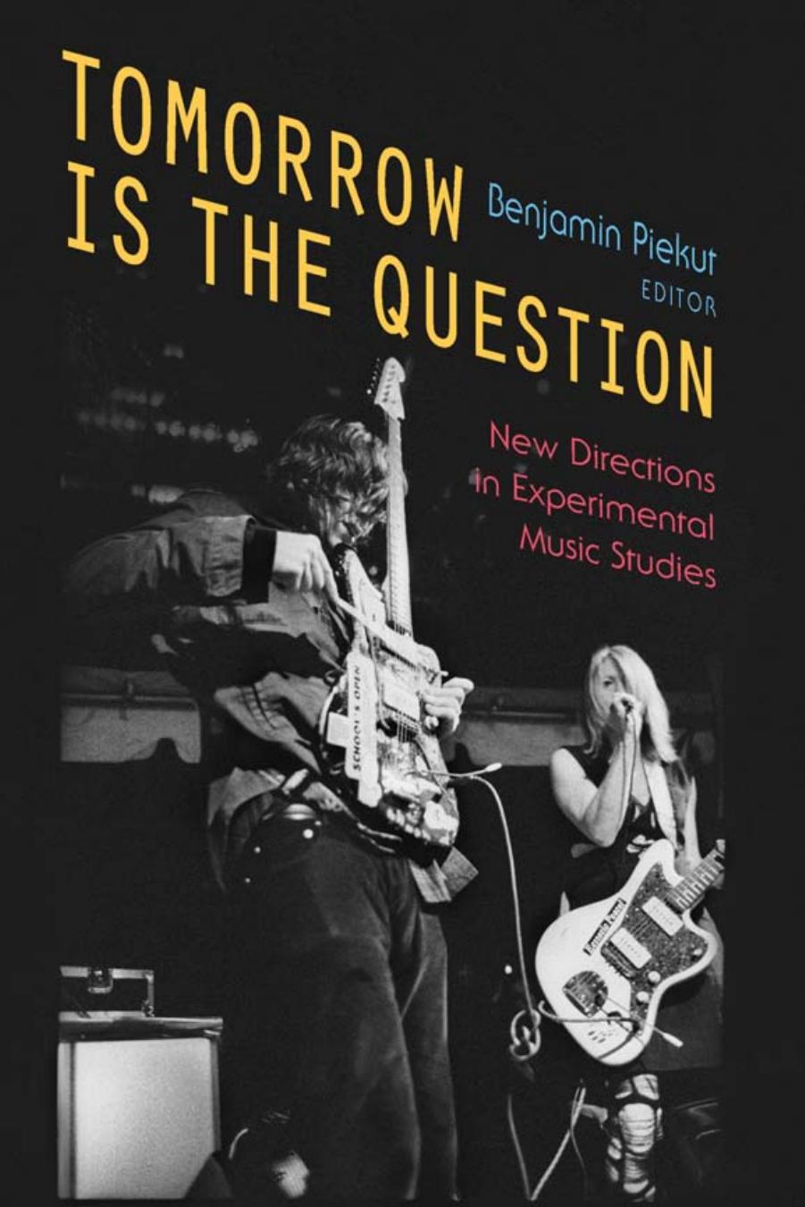 Tomorrow Is the Question: New Directions in Experimental Music Studies by Benjamin Piekut