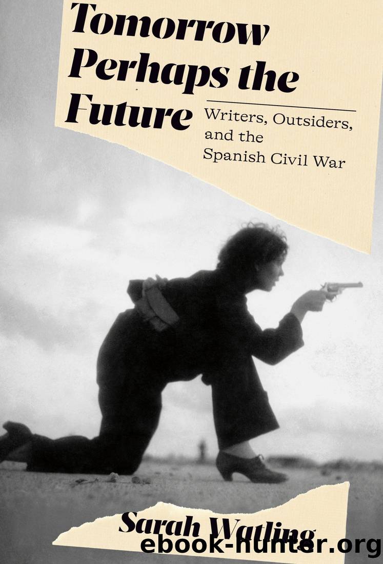 Tomorrow Perhaps the Future: Writers, Outsiders, and the Spanish Civil War by Sarah Watling;