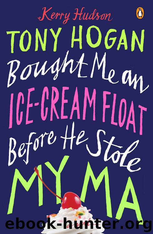 Tony Hogan Bought Me an Ice-Cream Float Before He Stole My Ma by Kerry Hudson