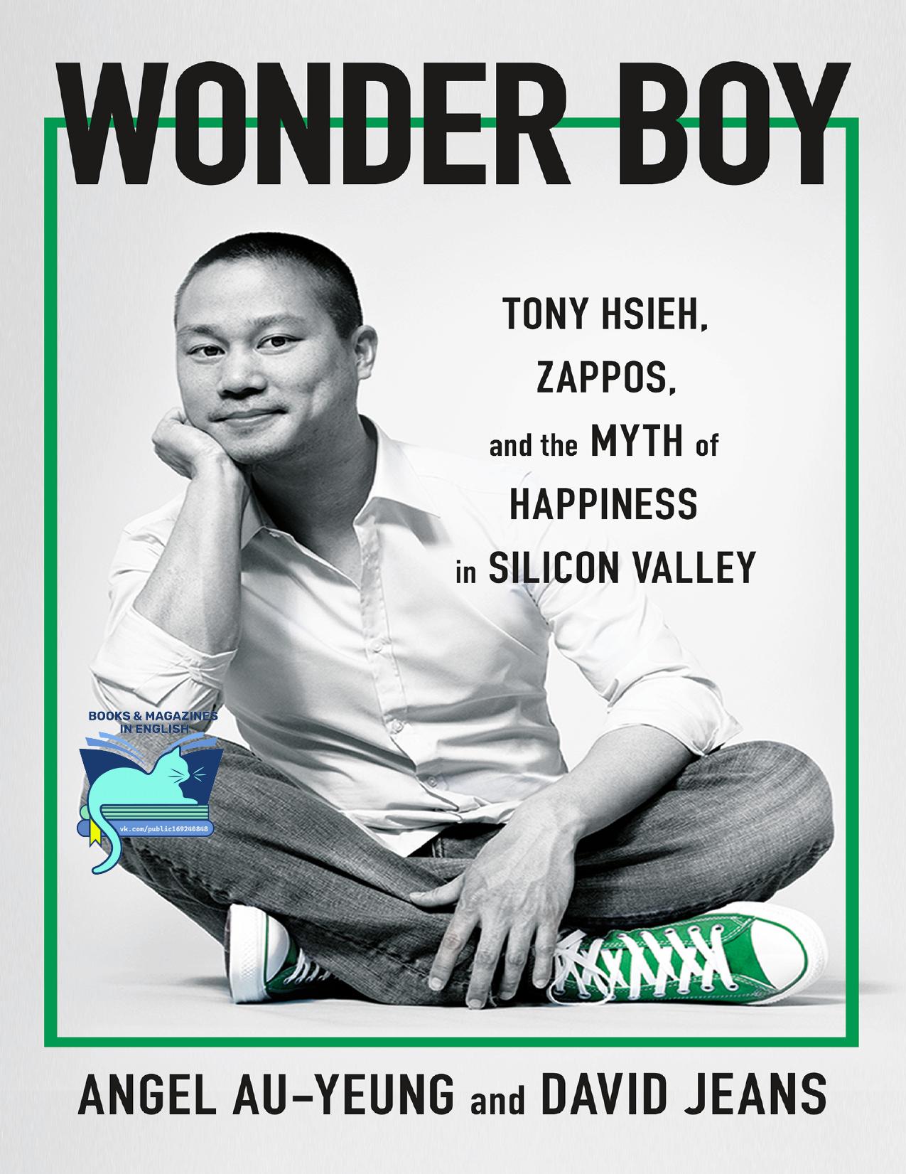 Tony Hsieh  (1973-2020) Biography - Wonder Boy: Tony Hsieh (Anthony Hsieh) , Zappos, and the Myth of Happiness in Silicon Valley , Happy At Any Cost by Angel Au-Yeung David Jeans Kirsten Grind Katherine Sayre