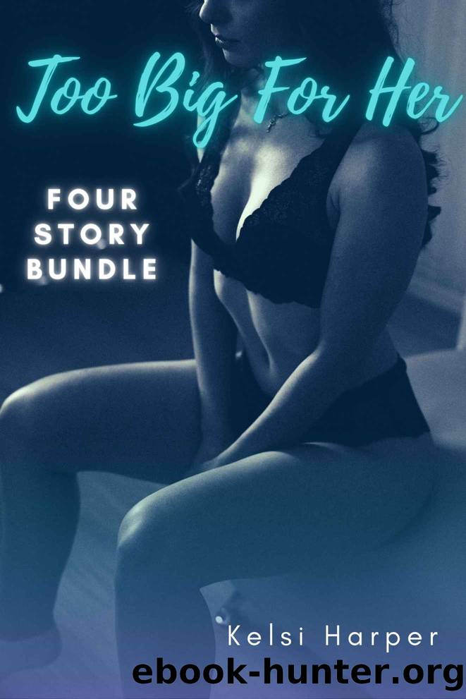 Too Big For Her: Four Story Bundle Of Well Hung Spicy Erotica by Kelsi Harper