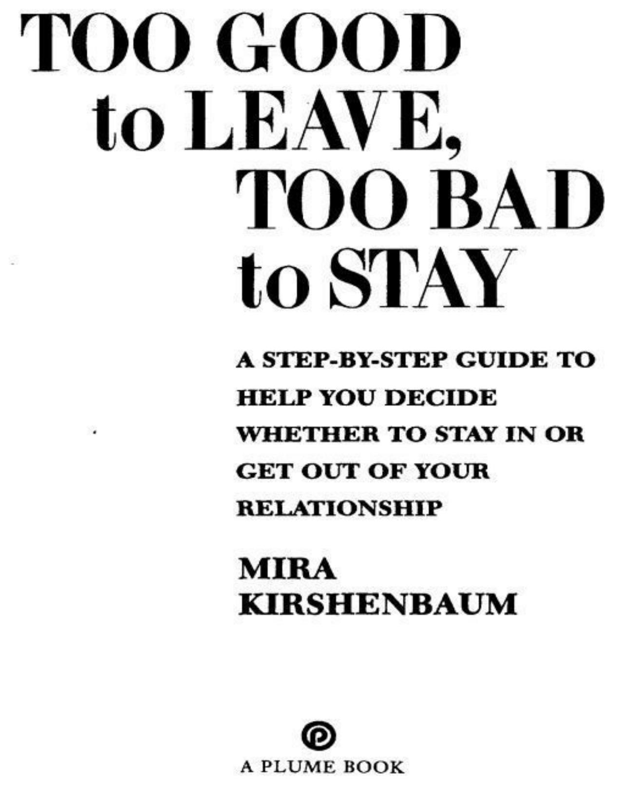 Too Good to Leave, Too Bad to Stay: A Step-by-Step Guide to Help You Decide Whether to Stay In or Get Out of Your Relationship by Kirshenbaum Mira