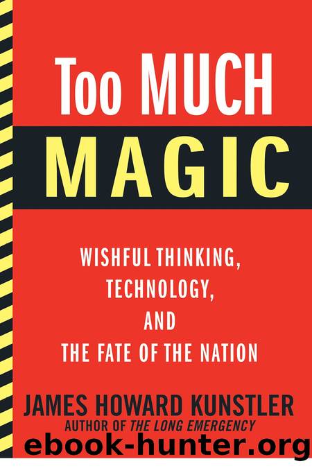 Too Much Magic: Wishful Thinking, Technology, and the Fate of the Nation by James Howard Kunstler