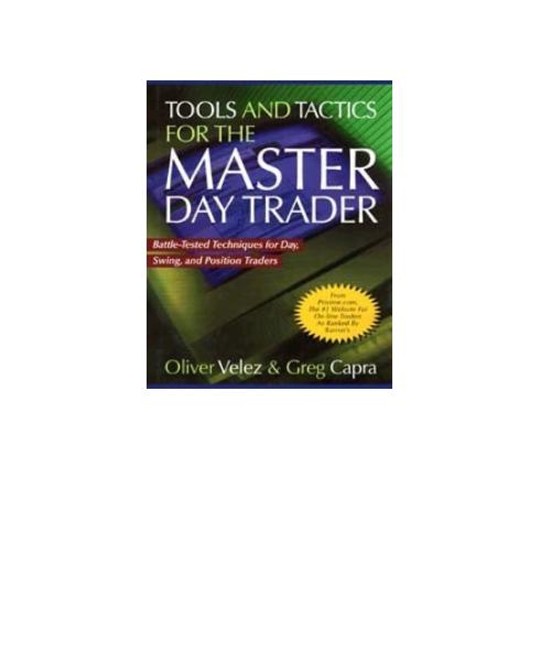 Tools and tactics for the master day trader : battle-tested techniques for day, swing, and position traders by Capra Greg; Velez Oliver L