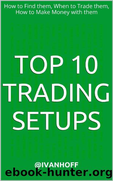 Top 10 Trading Setups: How to Find them, When to Trade them, How to Make Money with them by Ivaylo Ivanov