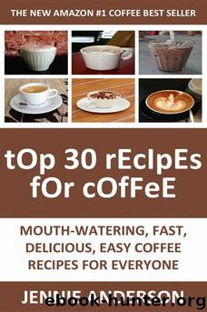 Top 30 Mouth-Watering, Delicious, Fast and Easy Coffee Recipes for Everyone by Jennie Anderson