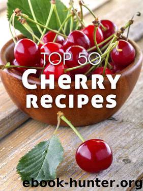 Top 50 Most Delicious Cherry Recipes [A Cherry Cookbook] (Recipe Top 50's Book 114) by Julie Hatfield