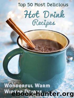 Top 50 Most Delicious Hot Drink Recipes: Stay Warm and Cozy with these Wonderful Warm Winter Drinks (Recipe Top 50's Book 53) by Unknown