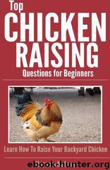 Top Chicken Raising Questions for Beginners: Learn How to Raise Your Backyard Chicken by Norman Nelson