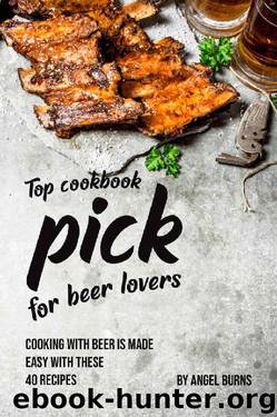 Top Cookbook Pick for Beer Lovers: Cooking with Beer is Made Easy with These 40 Recipes by Angel Burns