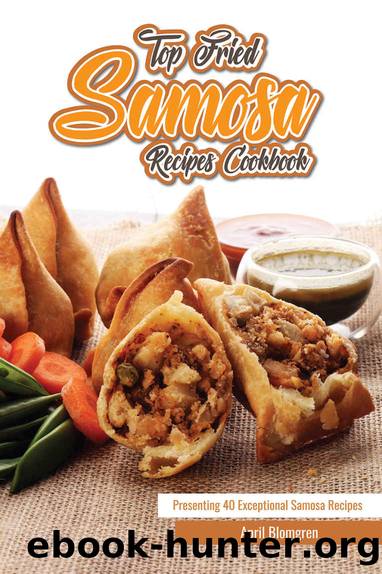 Top Fried Samosa Recipes Cookbook: Presenting 40 Exceptional Samosa Recipes by April Blomgren