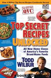 Top Secret Recipes Unlocked: All New Home Clones of America's Favorite Brand-Name Foods by Todd Wilbur