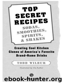 Top Secret Recipes: Sodas, Smoothies, Spirits, & Shakes : Creating Cool Kitchen Clones of America's Favorite Brand-Name Drinks by Todd Wilbur