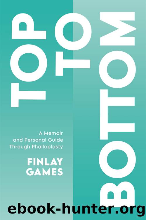 Top To Bottom: A Memoir and Personal Guide Through Phalloplasty by Finlay Games
