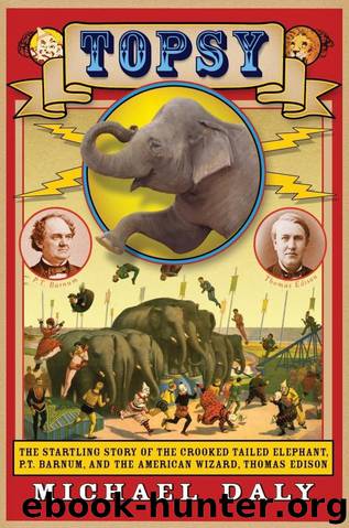 Topsy: The Startling Story of the Crooked-Tailed Elephant, P. T. Barnum, and the American Wizard, Thomas Edison by Michael Daly