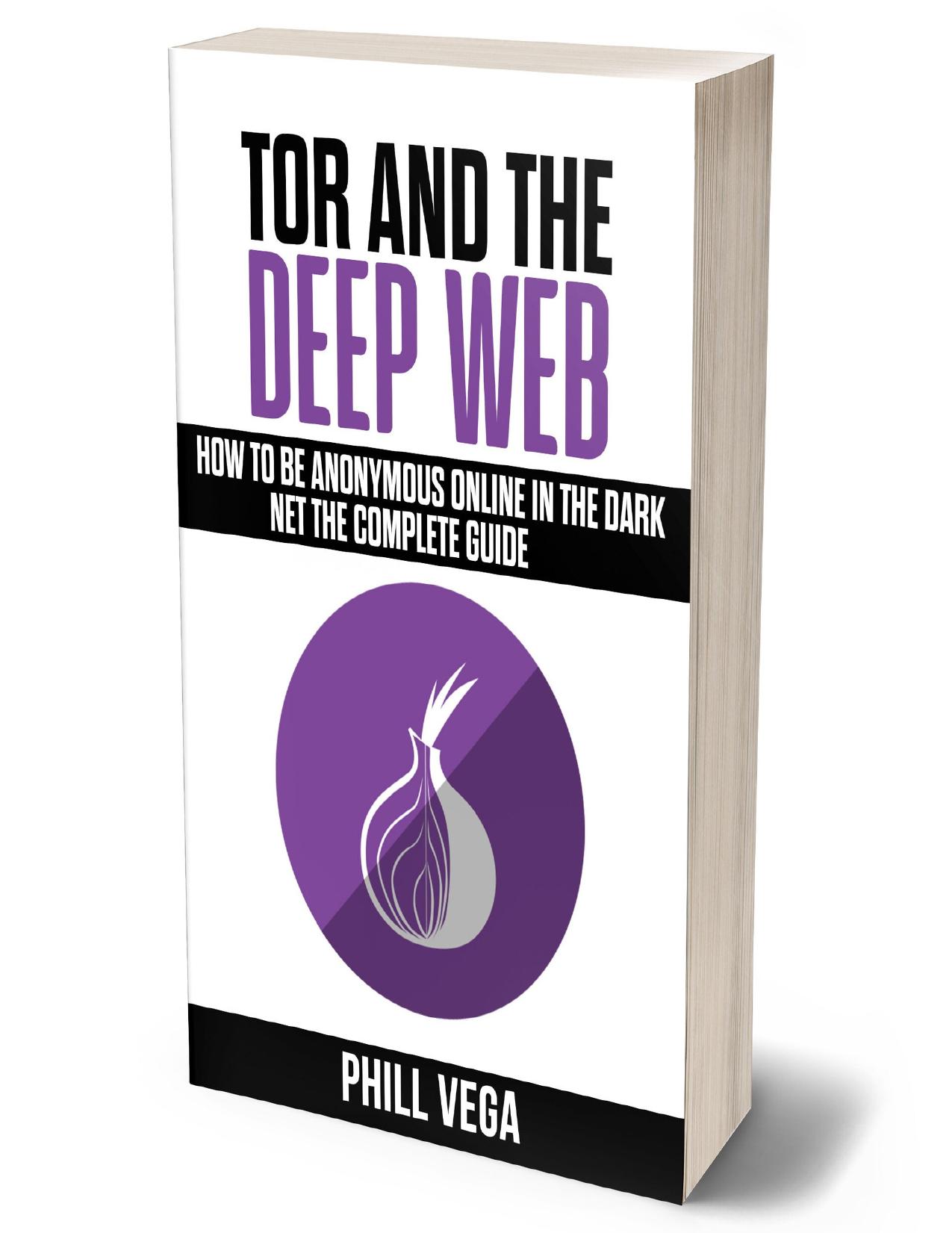 Tor And The Deep Web: How to Be Anonymous Online In The Dark Net The Complete Guide by Vega Phill