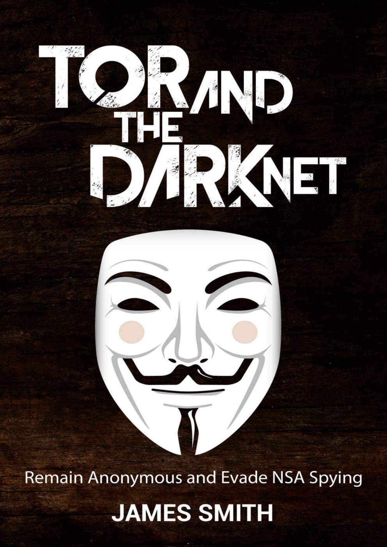 Tor and The Dark Net: Remain Anonymous and Evade NSA Spying by James Smith